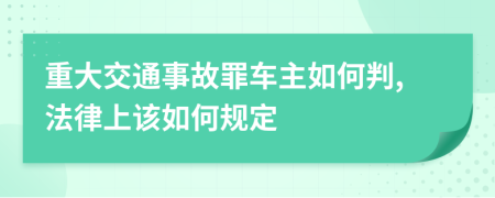 重大交通事故罪车主如何判,法律上该如何规定