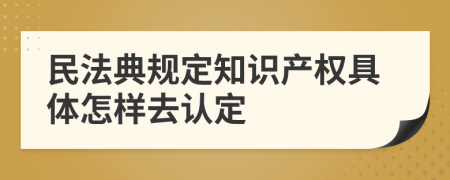 民法典规定知识产权具体怎样去认定