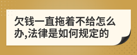 欠钱一直拖着不给怎么办,法律是如何规定的