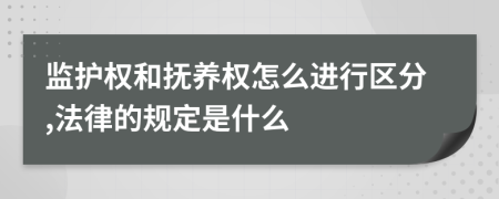 监护权和抚养权怎么进行区分,法律的规定是什么