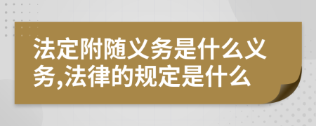 法定附随义务是什么义务,法律的规定是什么