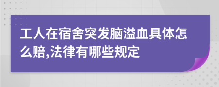 工人在宿舍突发脑溢血具体怎么赔,法律有哪些规定