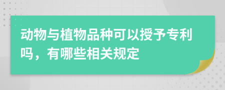 动物与植物品种可以授予专利吗，有哪些相关规定