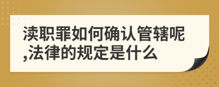 渎职罪如何确认管辖呢,法律的规定是什么