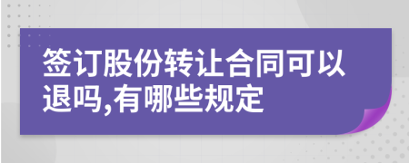 签订股份转让合同可以退吗,有哪些规定