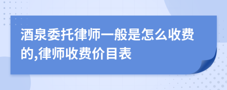 酒泉委托律师一般是怎么收费的,律师收费价目表