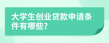 大学生创业贷款申请条件有哪些？