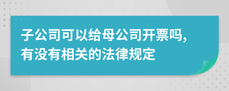 子公司可以给母公司开票吗,有没有相关的法律规定