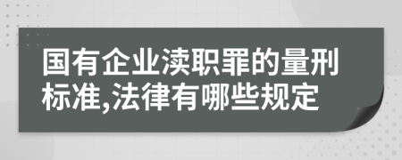 国有企业渎职罪的量刑标准,法律有哪些规定