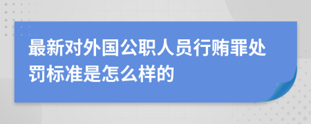 最新对外国公职人员行贿罪处罚标准是怎么样的