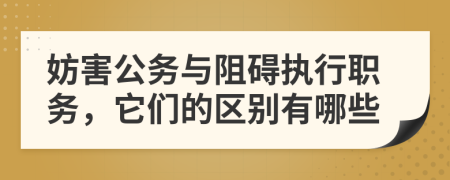 妨害公务与阻碍执行职务，它们的区别有哪些