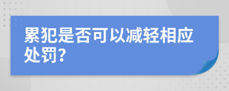 累犯是否可以减轻相应处罚？