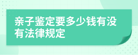 亲子鉴定要多少钱有没有法律规定