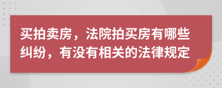 买拍卖房，法院拍买房有哪些纠纷，有没有相关的法律规定