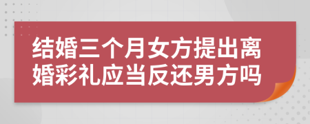 结婚三个月女方提出离婚彩礼应当反还男方吗