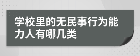 学校里的无民事行为能力人有哪几类