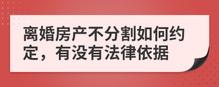 离婚房产不分割如何约定，有没有法律依据