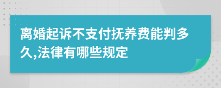 离婚起诉不支付抚养费能判多久,法律有哪些规定