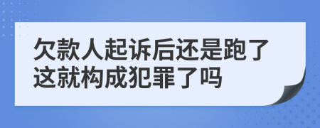 欠款人起诉后还是跑了这就构成犯罪了吗