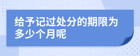 给予记过处分的期限为多少个月呢