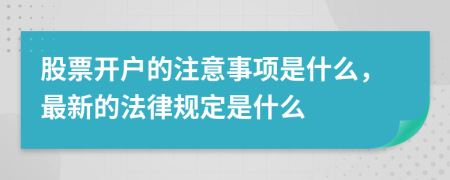 股票开户的注意事项是什么，最新的法律规定是什么