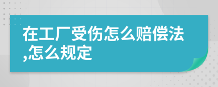 在工厂受伤怎么赔偿法,怎么规定