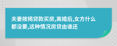夫妻按揭贷款买房,离婚后,女方什么都没要,这种情况房贷由谁还
