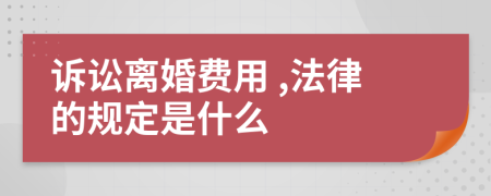  诉讼离婚费用 ,法律的规定是什么