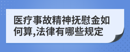 医疗事故精神抚慰金如何算,法律有哪些规定