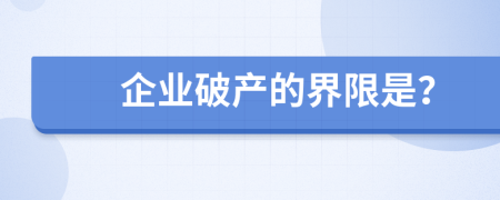 企业破产的界限是？