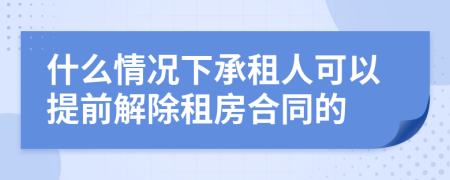 什么情况下承租人可以提前解除租房合同的