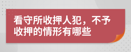 看守所收押人犯，不予收押的情形有哪些