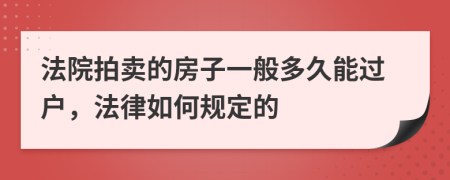 法院拍卖的房子一般多久能过户，法律如何规定的