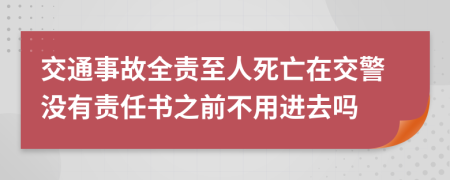 交通事故全责至人死亡在交警没有责任书之前不用进去吗