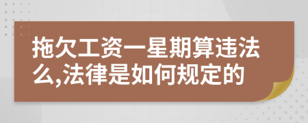 拖欠工资一星期算违法么,法律是如何规定的