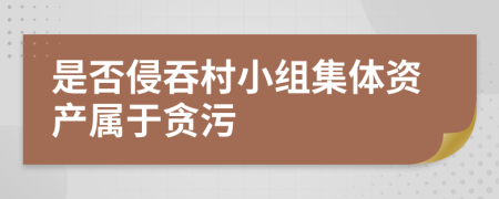 是否侵吞村小组集体资产属于贪污