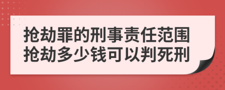 抢劫罪的刑事责任范围抢劫多少钱可以判死刑