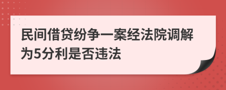 民间借贷纷争一案经法院调解为5分利是否违法