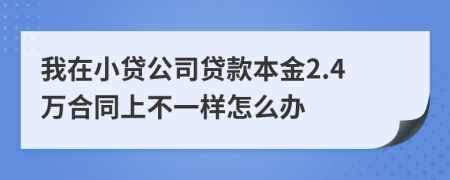 我在小贷公司贷款本金2.4万合同上不一样怎么办