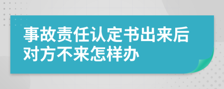 事故责任认定书出来后对方不来怎样办