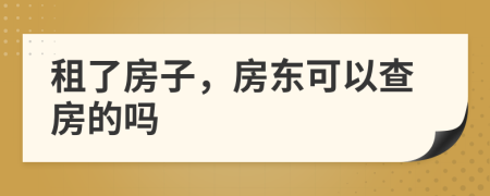 租了房子，房东可以查房的吗