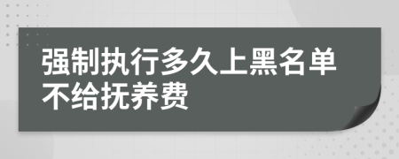 强制执行多久上黑名单不给抚养费