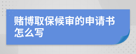 赌博取保候审的申请书怎么写