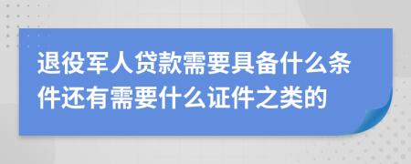 退役军人贷款需要具备什么条件还有需要什么证件之类的