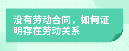 没有劳动合同，如何证明存在劳动关系