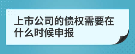 上市公司的债权需要在什么时候申报