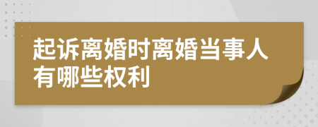 起诉离婚时离婚当事人有哪些权利