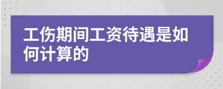 工伤期间工资待遇是如何计算的