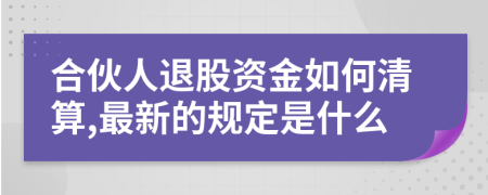 合伙人退股资金如何清算,最新的规定是什么