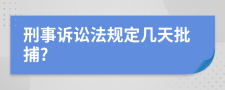 刑事诉讼法规定几天批捕?